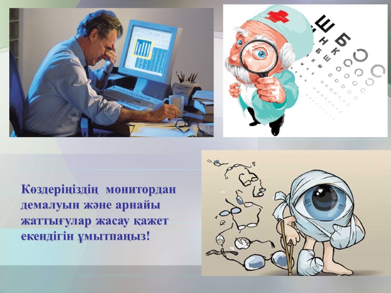 Көздеріңіздің  монитордан демалуын және арнайы жаттығулар жасау қажет екендігін ұмытпаңыз!